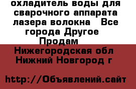 охладитель воды для сварочного аппарата лазера волокна - Все города Другое » Продам   . Нижегородская обл.,Нижний Новгород г.